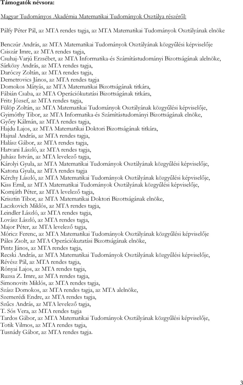 MTA rendes tagja, Daróczy Zoltán, az MTA rendes tagja, Demetrovics János, az MTA rendes tagja Domokos Mátyás, az MTA Matematikai Bizottságának titkára, Fábián Csaba, az MTA Operációkutatási