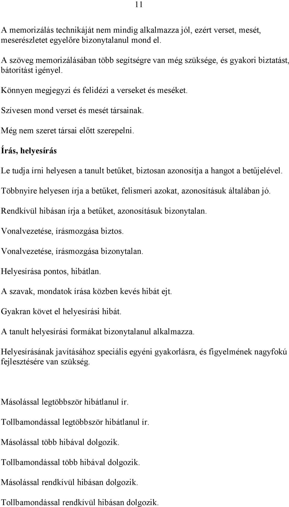 Még nem szeret társai előtt szerepelni. Írás, helyesírás Le tudja írni helyesen a tanult betűket, biztosan azonosítja a hangot a betűjelével.