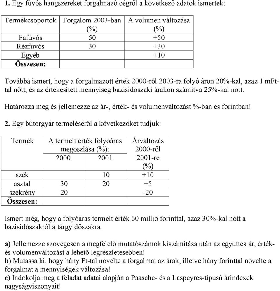 Határozza meg és jellemezze az ár-, érték- és volumenváltozást %-ban és forintban! 2. Egy bútorgyár termeléséről a következőket tudjuk: Termék A termelt érték folyóáras megoszlása : 2000. 2001.