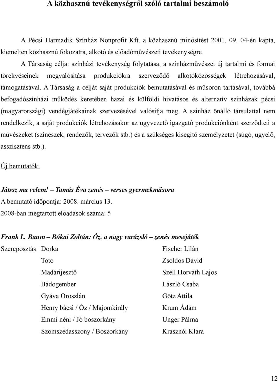 A Társaság célja: színházi tevékenység folytatása, a színházművészet új tartalmi és formai törekvéseinek megvalósítása produkciókra szerveződő alkotóközösségek létrehozásával, támogatásával.