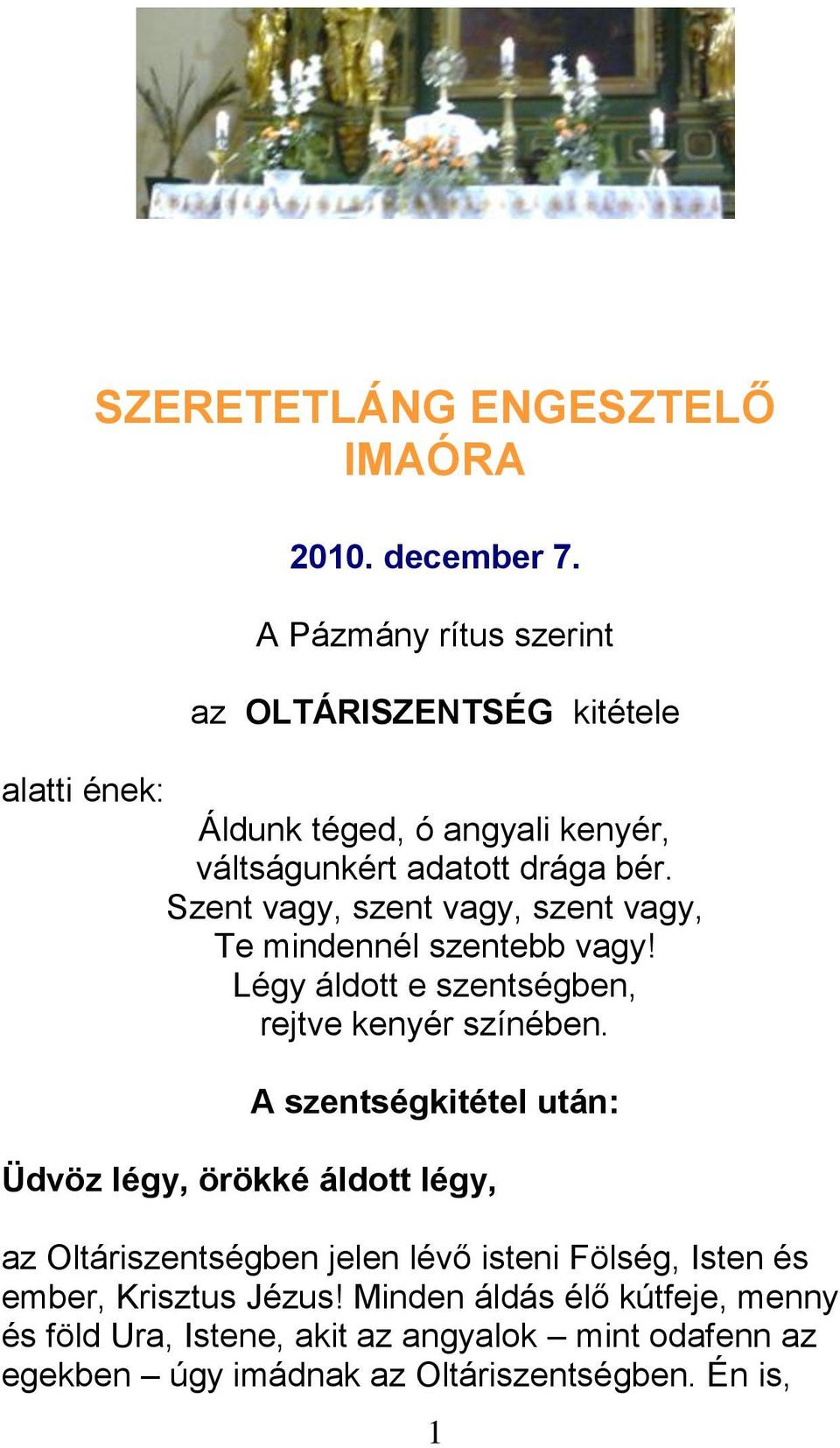 Szent vagy, szent vagy, szent vagy, Te mindennél szentebb vagy! Légy áldott e szentségben, rejtve kenyér színében.