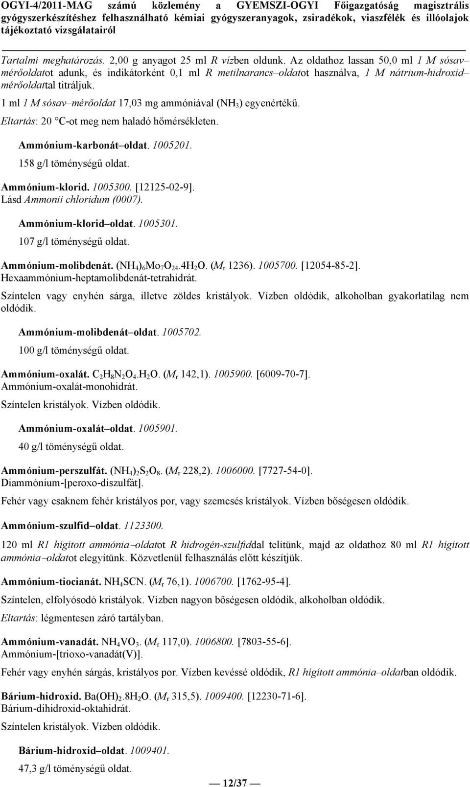 1 ml 1 M sósav mérőoldat 17,03 mg ammóniával (NH 3 ) egyenértékű. Eltartás: C-ot meg nem haladó hőmérsékleten. Ammónium-karbonát oldat. 10051. 158 g/l töménységű oldat. Ammónium-klorid. 1005300.