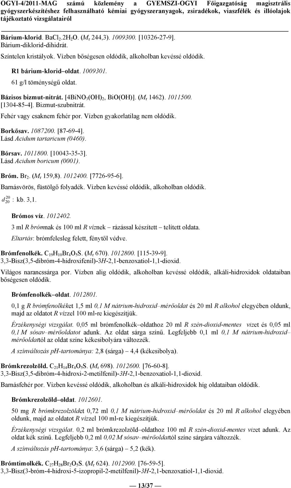 Borkősav. 10870. [87-69-4]. Lásd Acidum tartaricum (0460). Bórsav. 1011800. [10043-35-3]. Lásd Acidum boricum (0001). Bróm. Br 2. (M r 159,8). 1012400. [7726-95-6]. Barnásvörös, füstölgő folyadék.