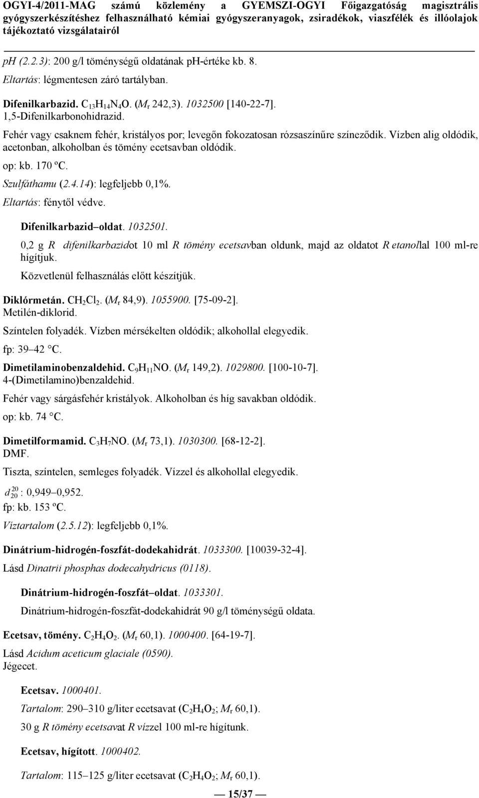 14): legfeljebb 0,1%. Eltartás: fénytől védve. Difenilkarbazid oldat. 1032501. 0,2 g R difenilkarbazidot 10 ml R tömény ecetsavban oldunk, majd az oldatot R etanollal 100 ml-re hígítjuk.