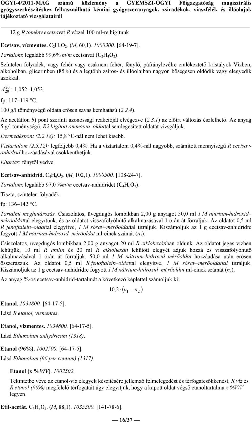 vagy elegyedik azokkal. d : 1,052 1,053. fp: 117 119 C. 100 g/l töménységű oldata erősen savas kémhatású (2.2.4). Az acetátion b) pont szerinti azonossági reakcióját elvégezve (2.3.1) az előírt változás észlelhető.