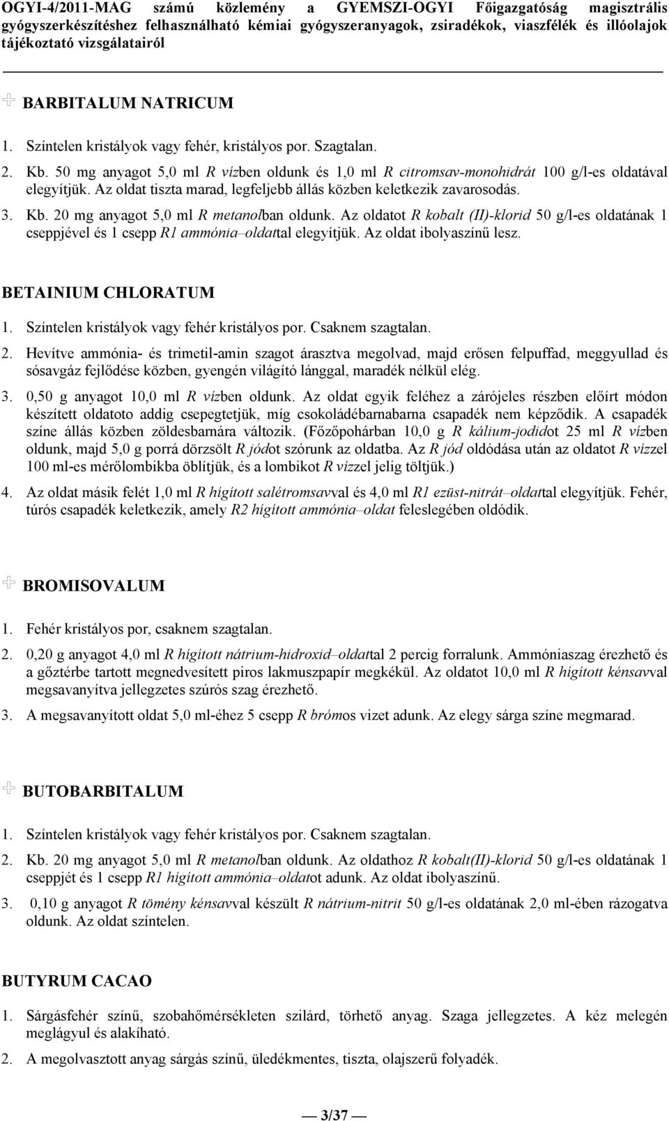 Az oldatot R kobalt (II)-klorid 50 g/l-es oldatának 1 cseppjével és 1 csepp R1 ammónia oldattal elegyítjük. Az oldat ibolyaszínű lesz. BETAINIUM CHLORATUM 1.