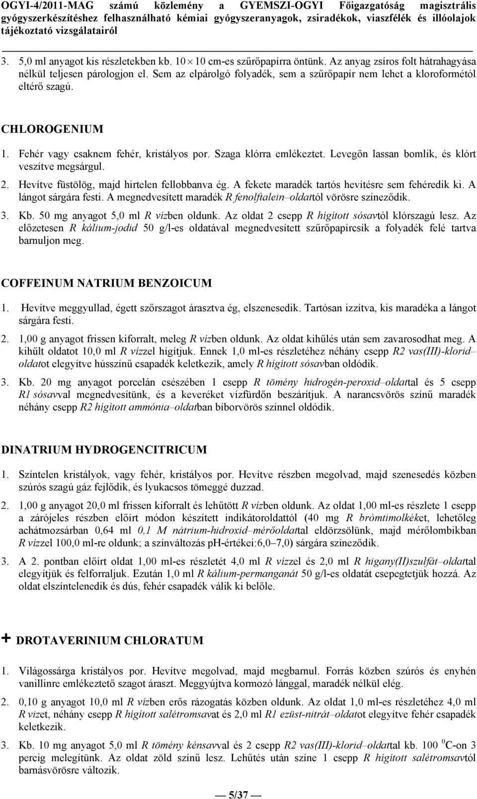 Levegőn lassan bomlik, és klórt veszítve megsárgul. 2. Hevítve füstölög, majd hirtelen fellobbanva ég. A fekete maradék tartós hevítésre sem fehéredik ki. A lángot sárgára festi.