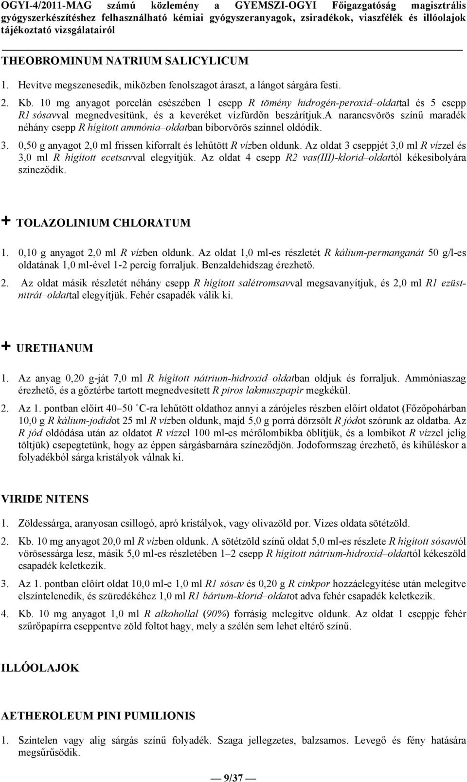 a narancsvörös színű maradék néhány csepp R hígított ammónia oldatban bíborvörös színnel oldódik. 3. 0,50 g anyagot 2,0 ml frissen kiforralt és lehűtött R vízben oldunk.