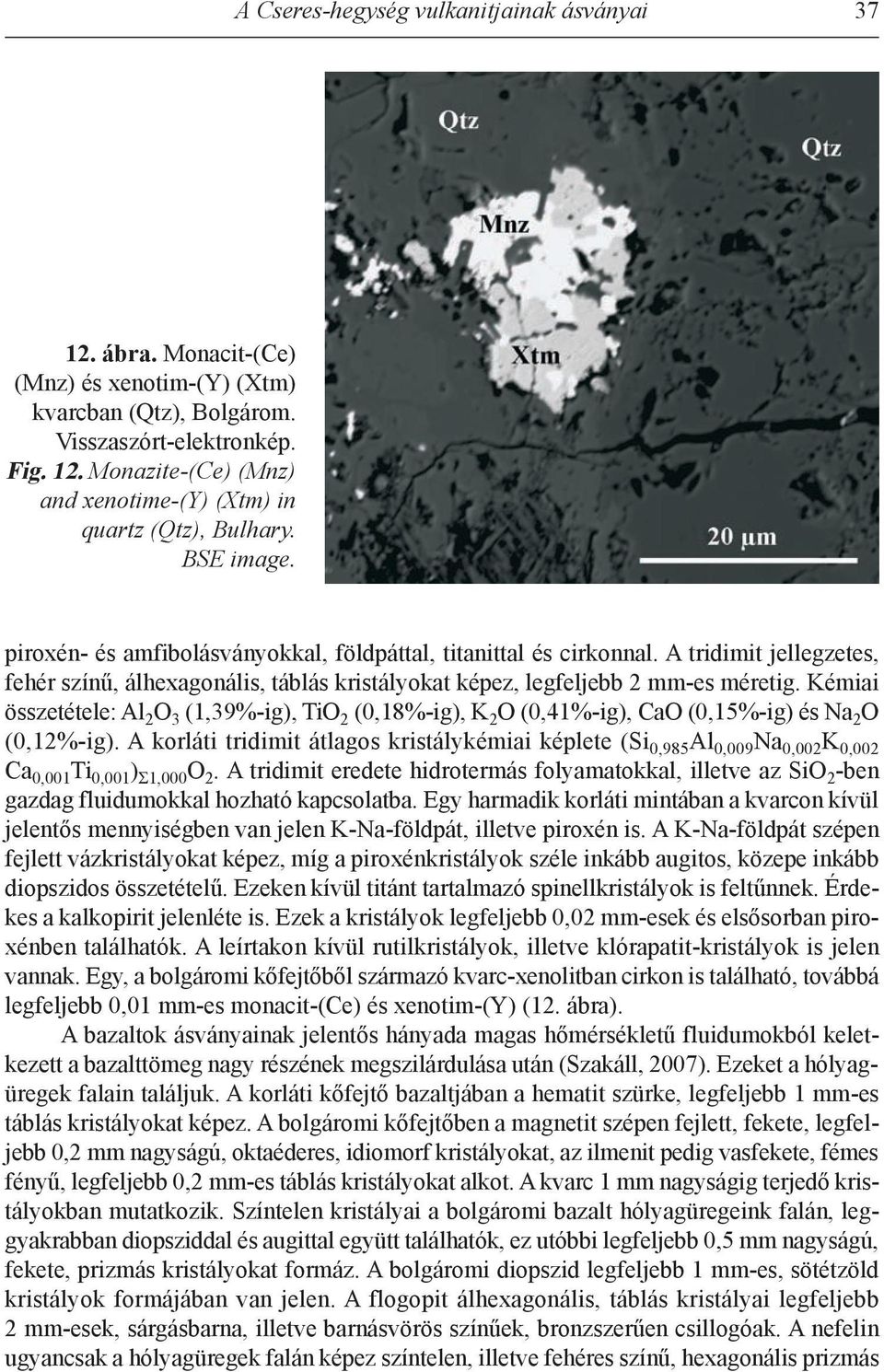 kémiai összetétele: al 2 O 3 (1,39%-ig), TiO 2 (0,18%-ig), k 2 O (0,41%-ig), CaO (0,15%-ig) és na 2 O (0,12%-ig).