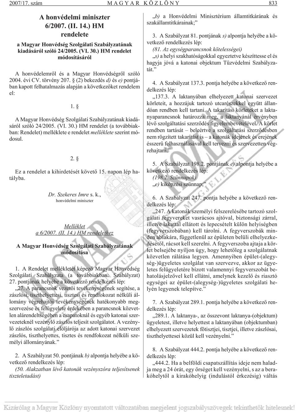 A Magyar Honvédség Szolgálati Szabályzatának kiadásáról szóló 24/2005. (VI. 30.) HM rendelet (a továbbiakban: Rendelet) melléklete e rendelet melléklete szerint módosul. 2. Ez a rendelet a kihirdetését követõ 15.