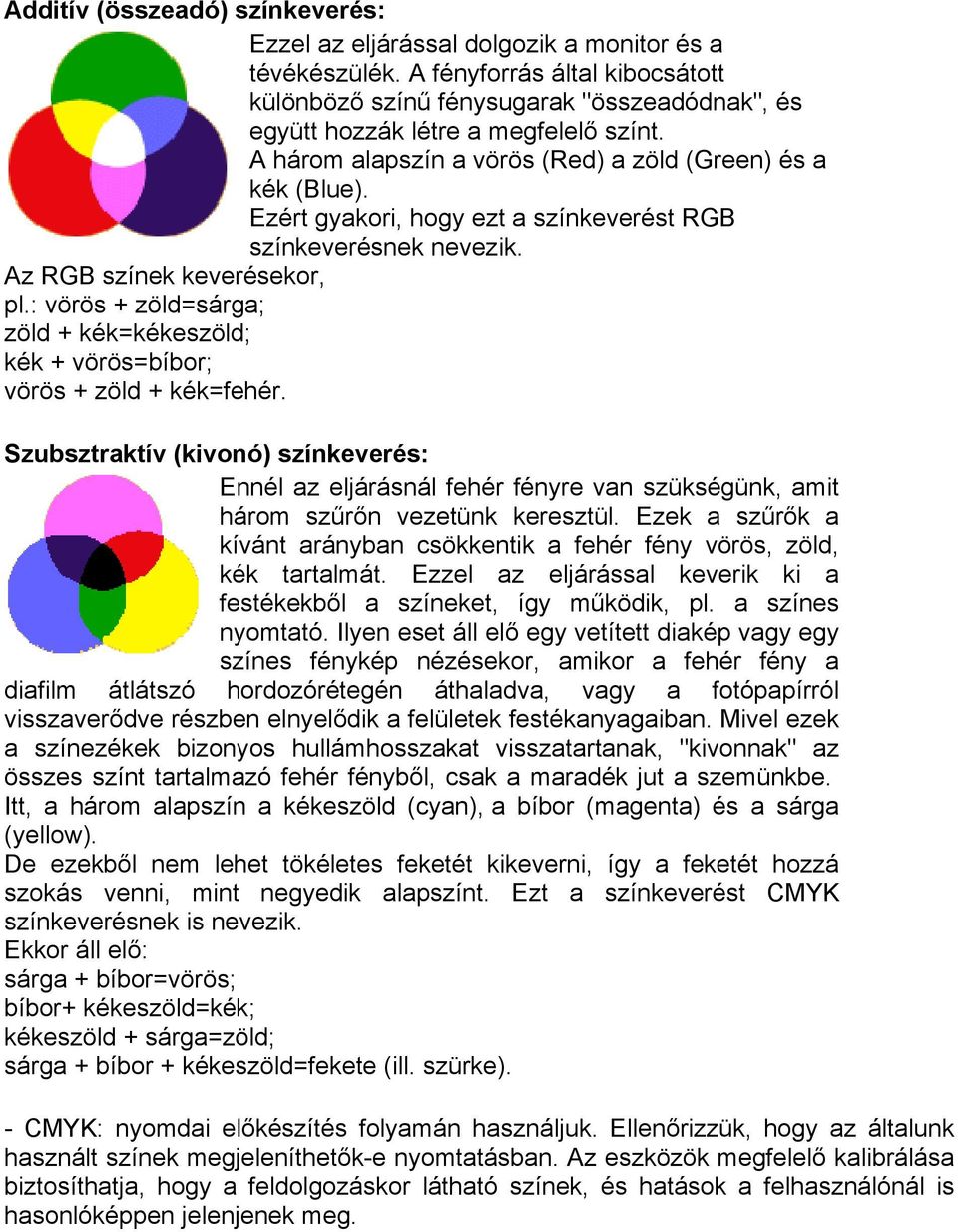 Ezért gyakori, hogy ezt a színkeverést RGB színkeverésnek nevezik. Az RGB színek keverésekor, pl.: vörös + zöld=sárga; zöld + kék=kékeszöld; kék + vörös=bíbor; vörös + zöld + kék=fehér.