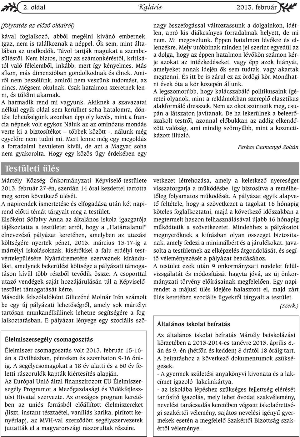 Amirõl nem beszélünk, amirõl nem veszünk tudomást, az nincs. Mégsem okulnak. Csak hatalmon szeretnek lenni, és túlélni akarnak. A harmadik rend mi vagyunk.