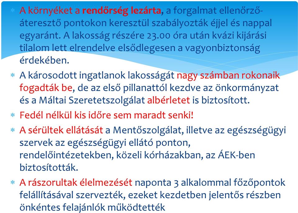 A károsodott ingatlanok lakosságát nagy számban rokonaik fogadták be, de az első pillanattól kezdve az önkormányzat és a Máltai Szeretetszolgálat albérletet is biztosított.