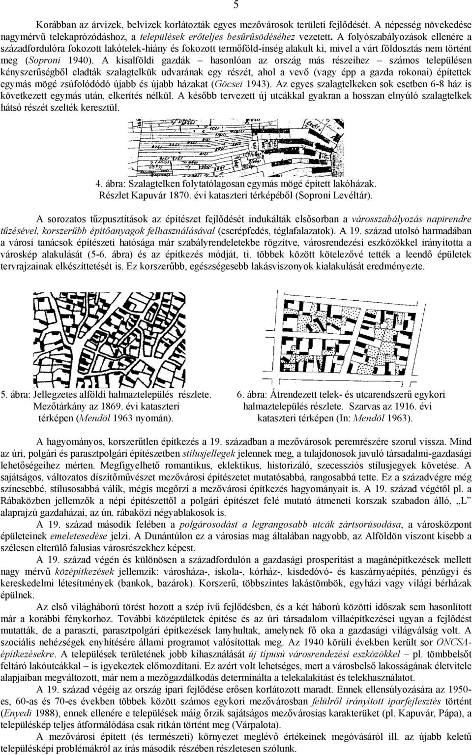 A kisalföldi gazdák hasonlóan az ország más részeihez számos településen kényszerűségből eladták szalagtelkük udvarának egy részét, ahol a vevő (vagy épp a gazda rokonai) építettek egymás mögé