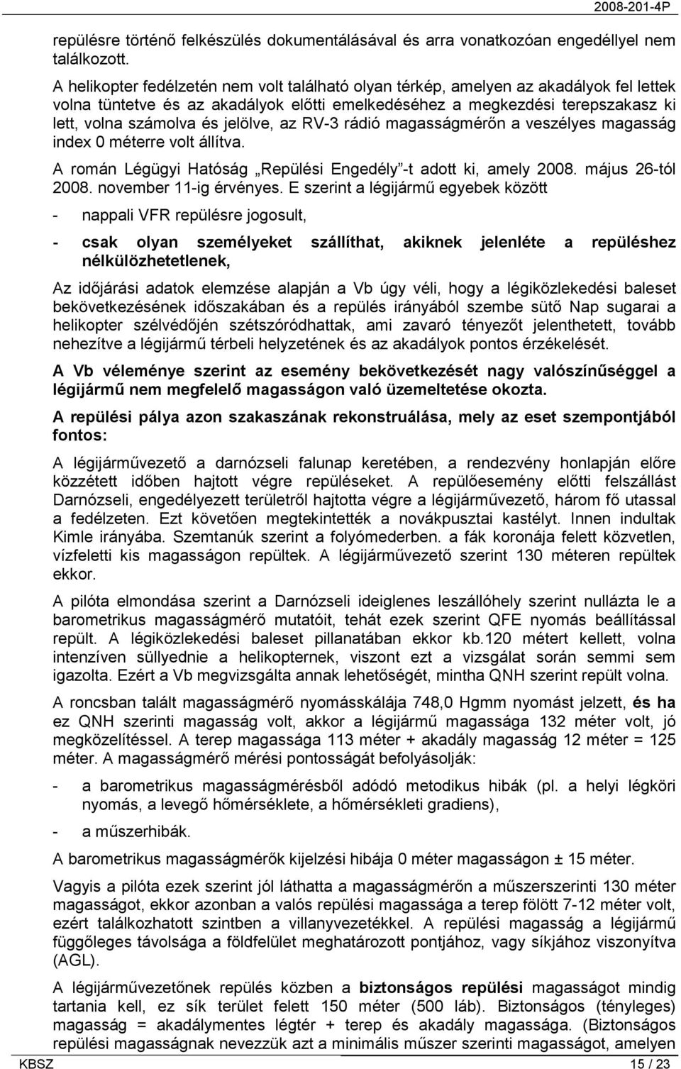 jelölve, az RV-3 rádió magasságmérőn a veszélyes magasság index 0 méterre volt állítva. A román Légügyi Hatóság Repülési Engedély -t adott ki, amely 2008. május 26-tól 2008. november 11-ig érvényes.