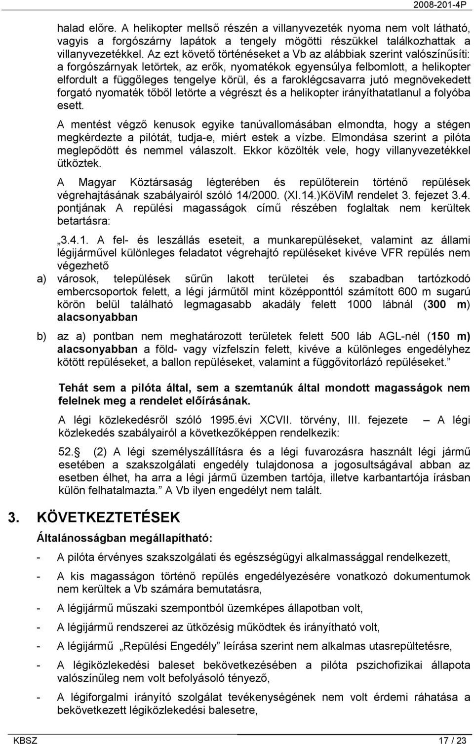 faroklégcsavarra jutó megnövekedett forgató nyomaték tőből letörte a végrészt és a helikopter irányíthatatlanul a folyóba esett.