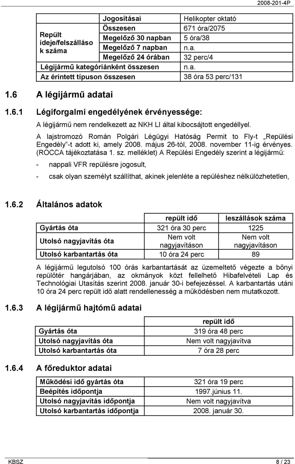 A lajstromozó Román Polgári Légügyi Hatóság Permit to Fly-t Repülési Engedély -t adott ki, amely 2008. május 26-tól, 2008. november 11-ig érvényes. (ROCCA tájékoztatása 1. sz.