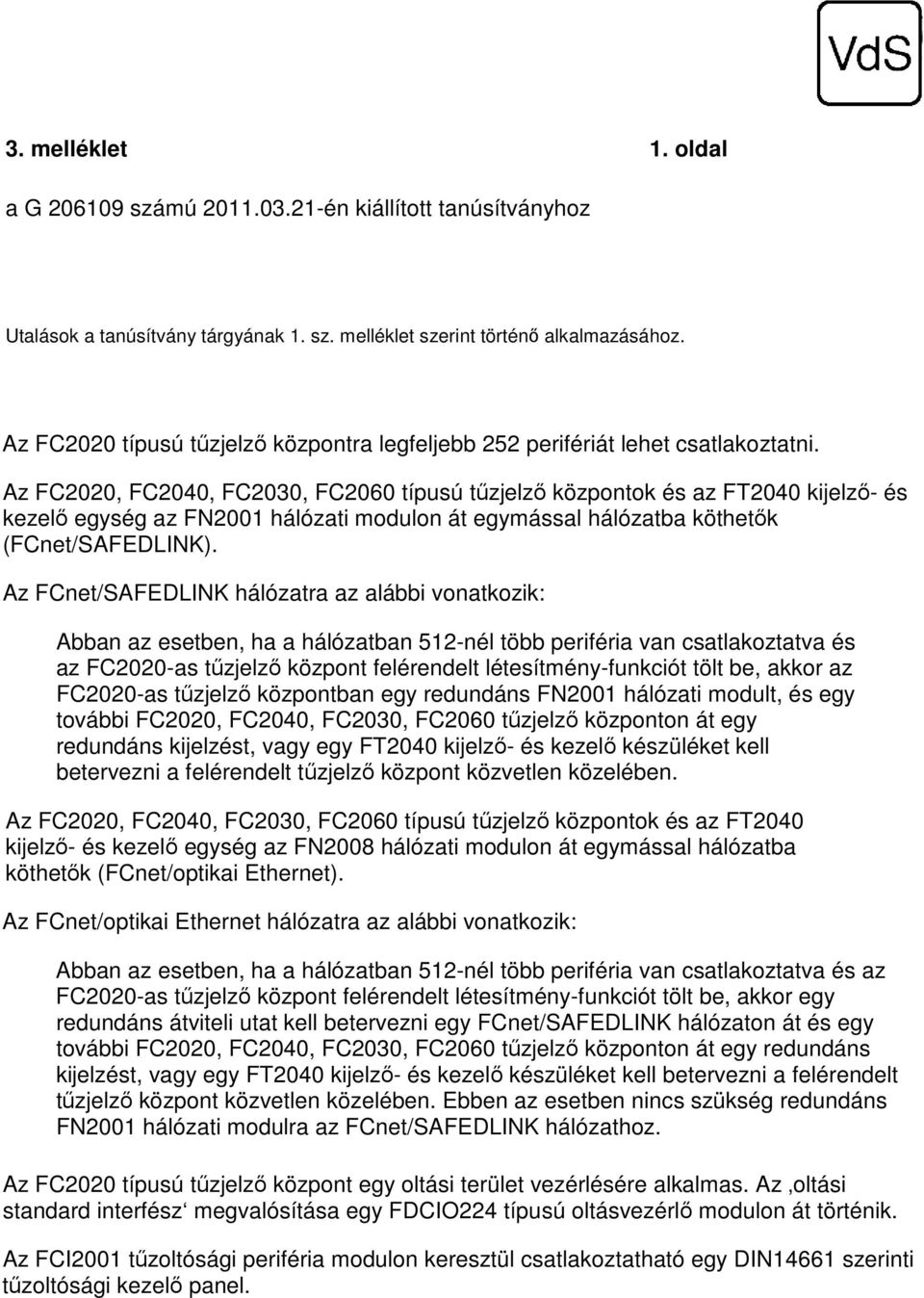 Az FC00, FC00, FC00, FC060 típusú tűzjelző központok és az FT00 kijelző- és kezelő egység az FN00 hálózati modulon át egymással hálózatba köthetők (FCnet/SAFEDLINK).