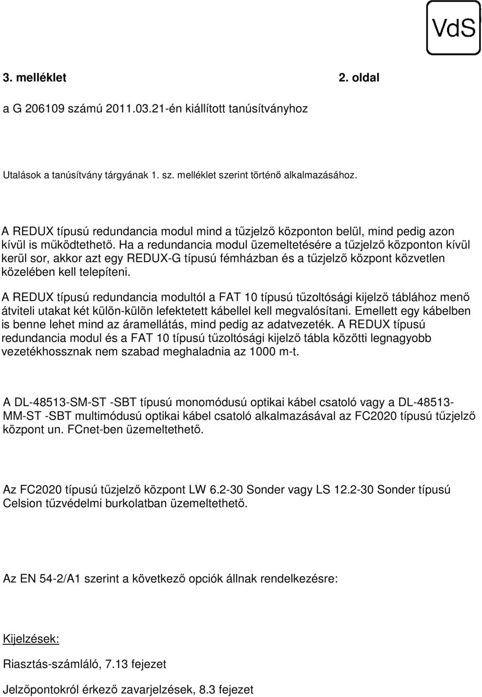 Ha a redundancia modul üzemeltetésére a tűzjelző központon kívül kerül sor, akkor azt egy REDUX-G típusú fémházban és a tűzjelző központ közvetlen közelében kell telepíteni.