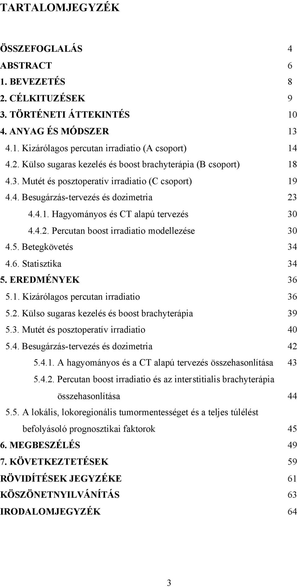 Betegkövetés 34 4.6. Statisztika 34 5. EREDMÉNYEK 36 5.1. Kizárólagos percutan irradiatio 36 5.2. Külso sugaras kezelés és boost brachyterápia 39 5.3. Mutét és posztoperatív irradiatio 40 5.4. Besugárzás-tervezés és dozimetria 42 5.
