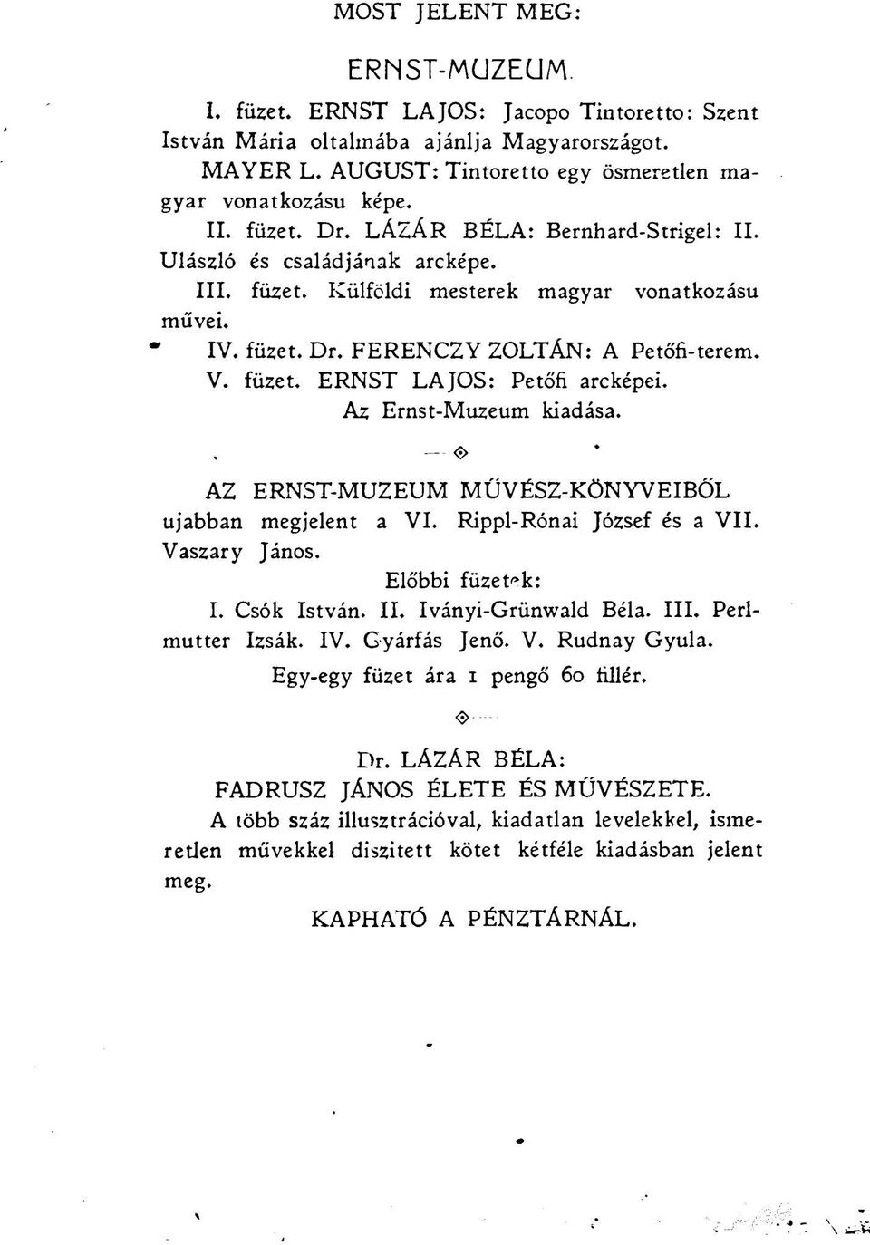 Az Ernst-Muzeum kiadása. <$> AZ ERNST-MUZEUM MŰVÉSZ-KÖNYVEIBŐL ujabban megjelent a VI. Rippl-Rónai József és a VII. Vaszary János. Előbbi füzetek: I. Csók István. II. Iványi-Grünwald Béla. III.