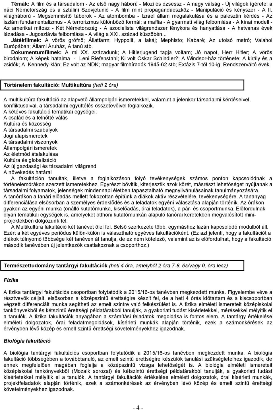 világháború - Megsemmisítő táborok - Az atombomba - Izrael állam megalakulása és a palesztin kérdés - Az iszlám fundamentalizmus - A terrorizmus különböző formái; a maffia - A gyarmati világ