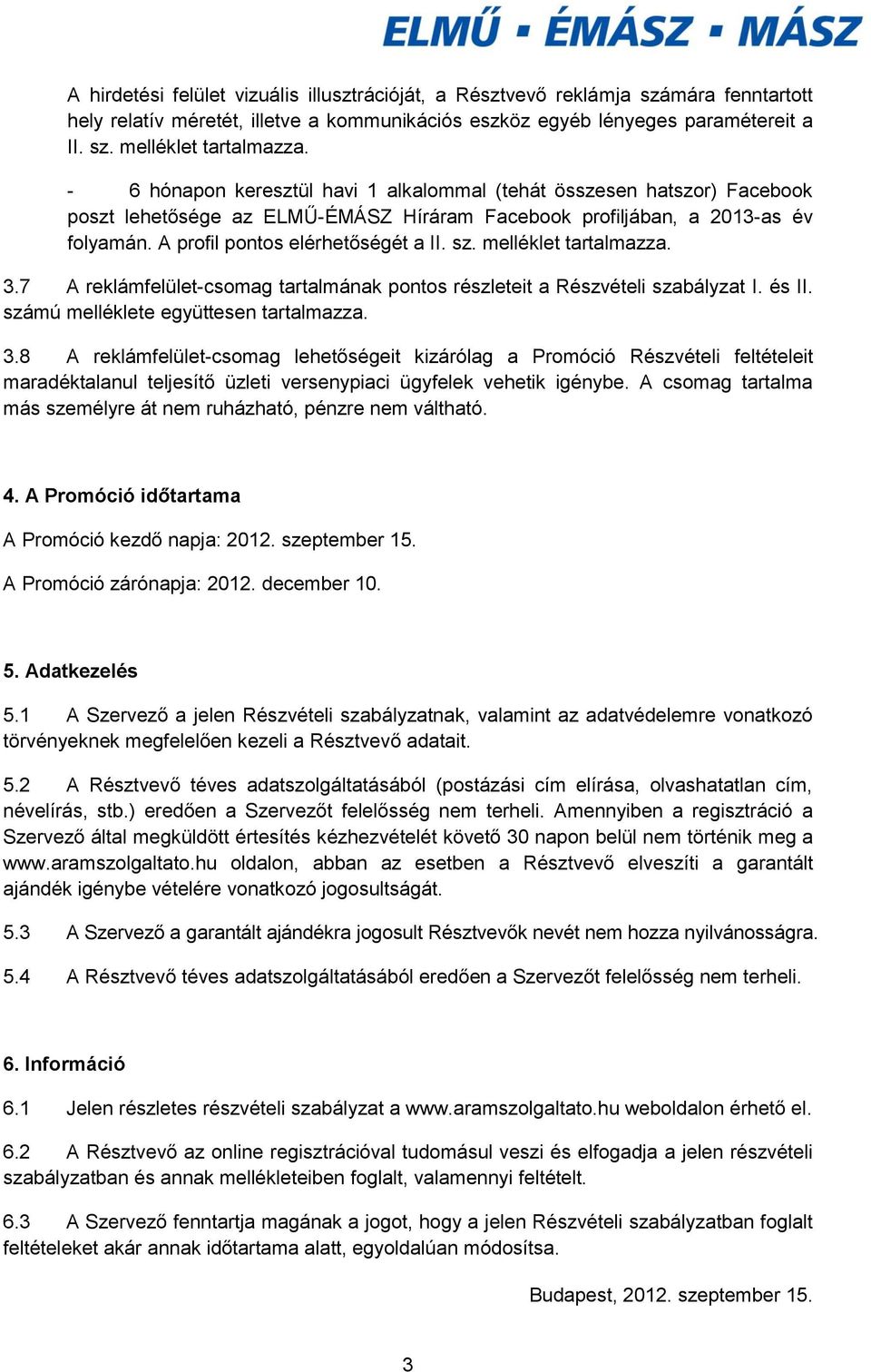 melléklet tartalmazza. 3.7 A reklámfelület-csomag tartalmának pontos részleteit a Részvételi szabályzat I. és II. számú melléklete együttesen tartalmazza. 3.8 A reklámfelület-csomag lehetőségeit kizárólag a Promóció Részvételi feltételeit maradéktalanul teljesítő üzleti versenypiaci ügyfelek vehetik igénybe.