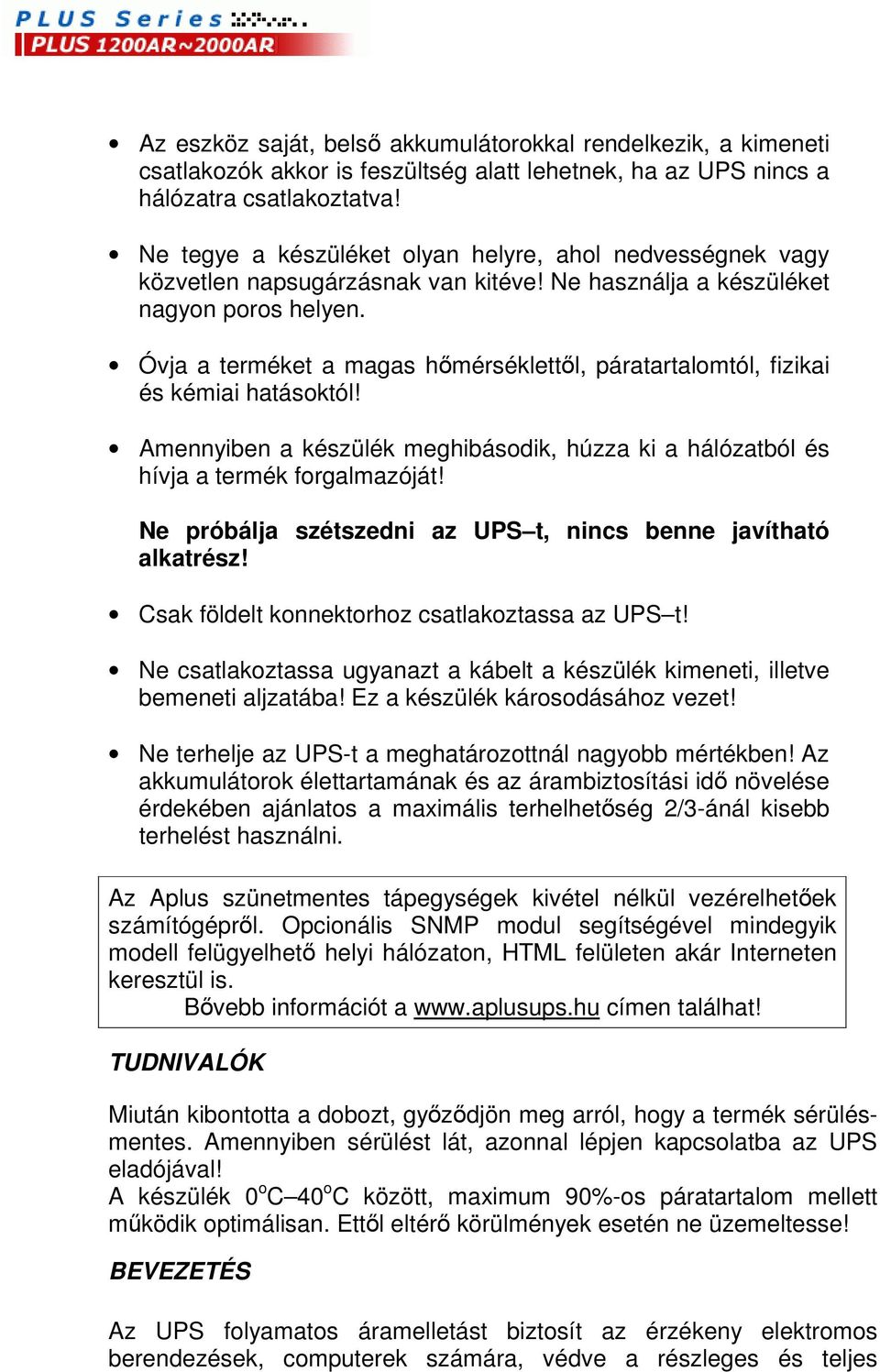 Óvja a terméket a magas hmérséklettl, páratartalomtól, fizikai és kémiai hatásoktól! Amennyiben a készülék meghibásodik, húzza ki a hálózatból és hívja a termék forgalmazóját!