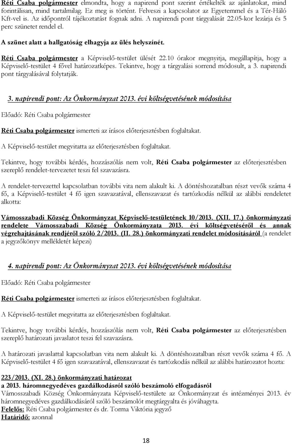 A szünet alatt a hallgatóság elhagyja az ülés helyszínét. Réti Csaba polgármester a Képviselő-testület ülését 22.10 órakor megnyitja, megállapítja, hogy a Képviselő-testület 4 fővel határozatképes.