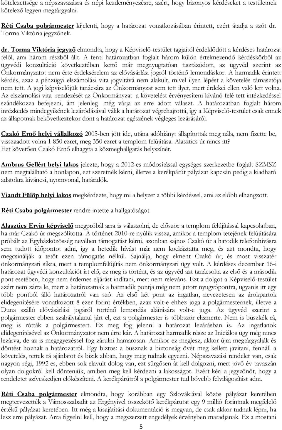 Torma Viktória jegyzőnek. dr. Torma Viktória jegyző elmondta, hogy a Képviselő-testület tagjaitól érdeklődött a kérdéses határozat felől, ami három részből állt.