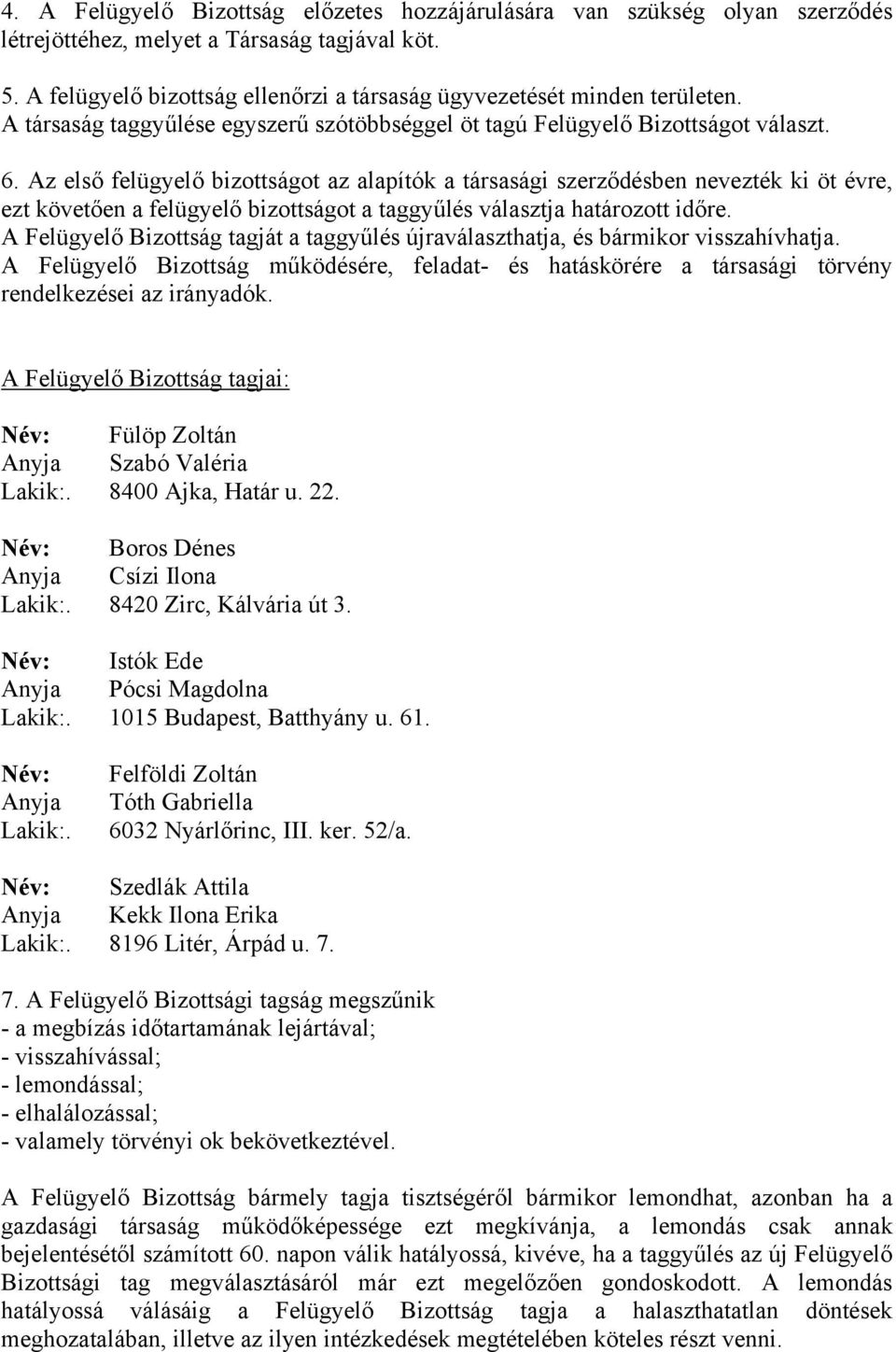 Az első felügyelő bizottságot az alapítók a társasági szerződésben nevezték ki öt évre, ezt követően a felügyelő bizottságot a taggyűlés választja határozott időre.