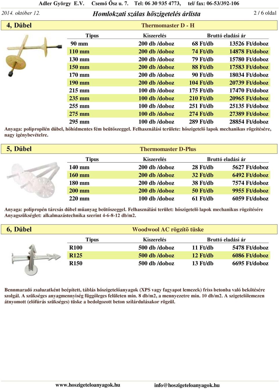 255 mm 100 db /doboz 251 Ft/db 25135 Ft/doboz 275 mm 100 db /doboz 274 Ft/db 27389 Ft/doboz 295 mm 100 db /doboz 289 Ft/db 28854 Ft/doboz Anyaga: polipropilén dűbel, hőhídmentes fém beütőszeggel.