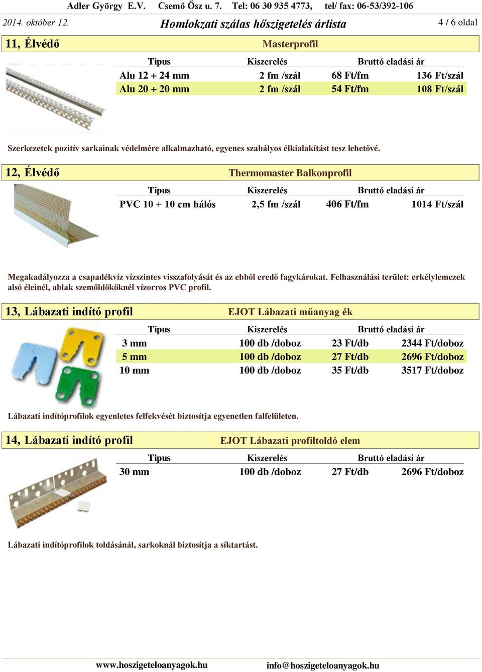 12, Thermomaster Balkonprofil PVC 10 + 10 cm hálós 2,5 fm /szál 406 Ft/fm 1014 Ft/szál Megakadályozza a csapadékvíz vízszintes visszafolyását és az ebből eredő fagykárokat.