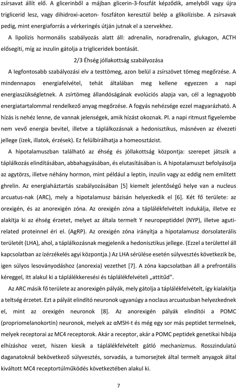 A lipolízis hormonális szabályozás alatt áll: adrenalin, noradrenalin, glukagon, ACTH elősegíti, míg az inzulin gátolja a trigliceridek bontását.