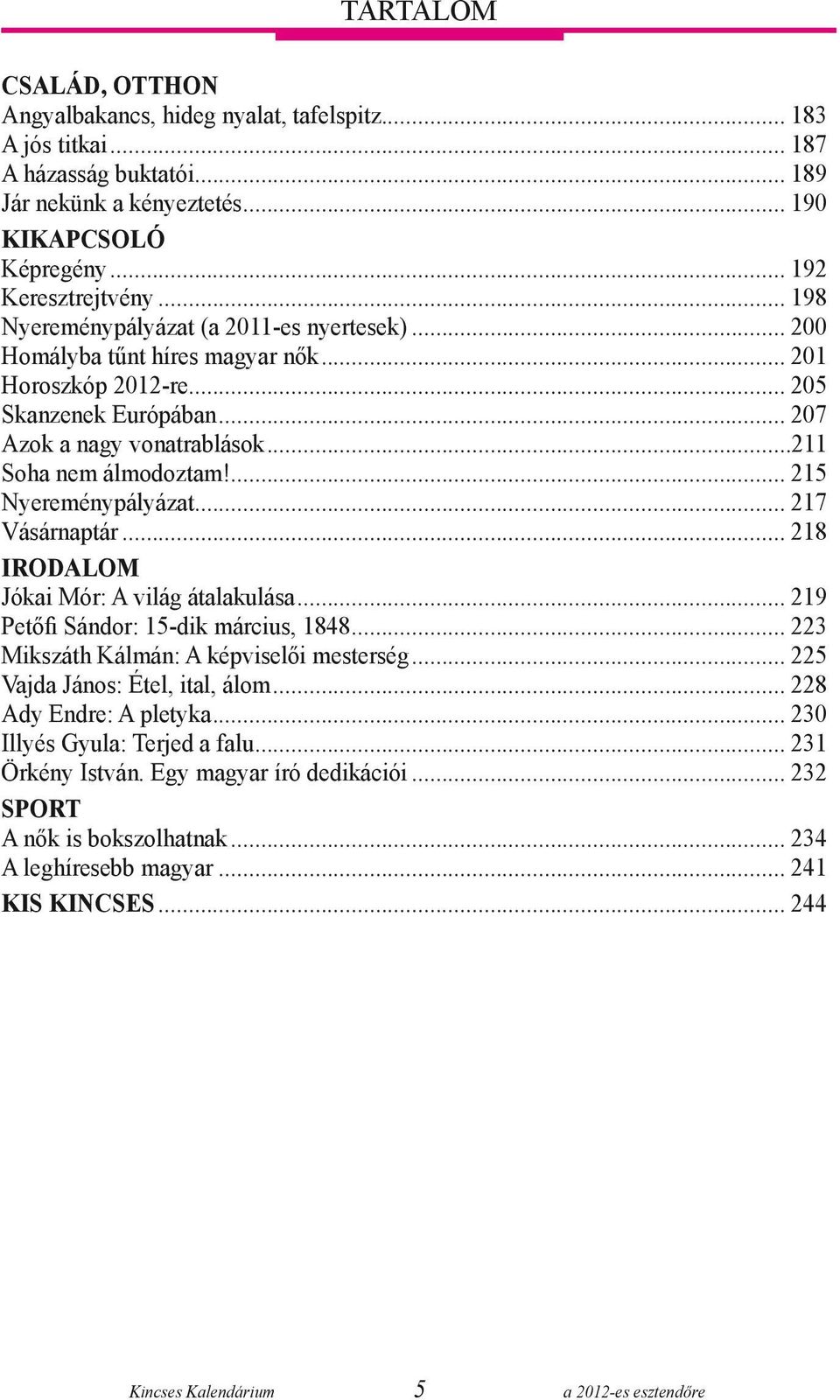 ... 215 Nyereménypályázat... 217 Vásárnaptár... 218 IRODALOM Jókai Mór: A világ átalakulása... 219 Petőfi Sándor: 15-dik március, 1848... 223 Mikszáth Kálmán: A képviselői mesterség.