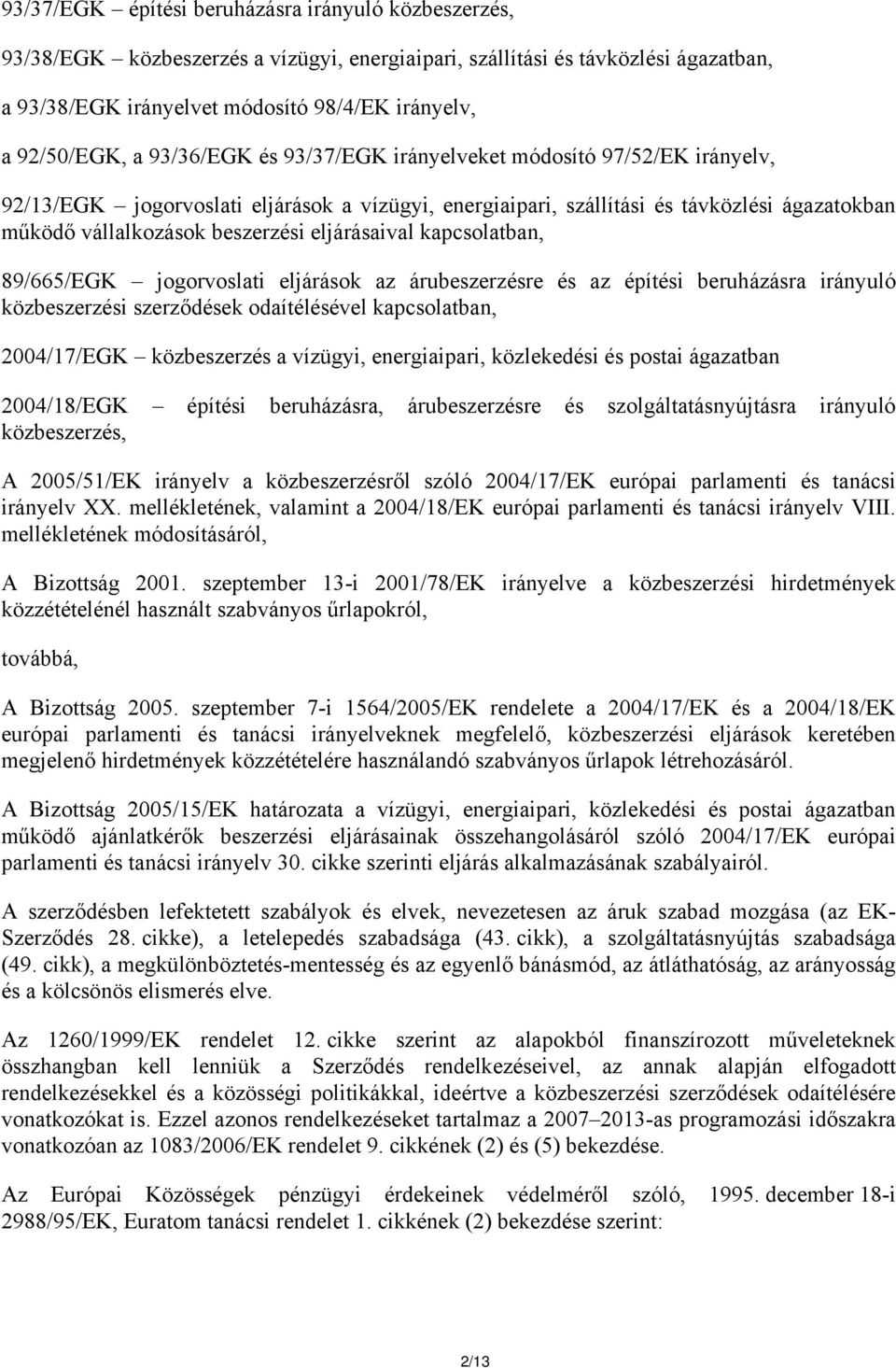 eljárásaival kapcsolatban, 89/665/EGK jogorvoslati eljárások az árubeszerzésre és az építési beruházásra irányuló közbeszerzési szerződések odaítélésével kapcsolatban, 2004/17/EGK közbeszerzés a