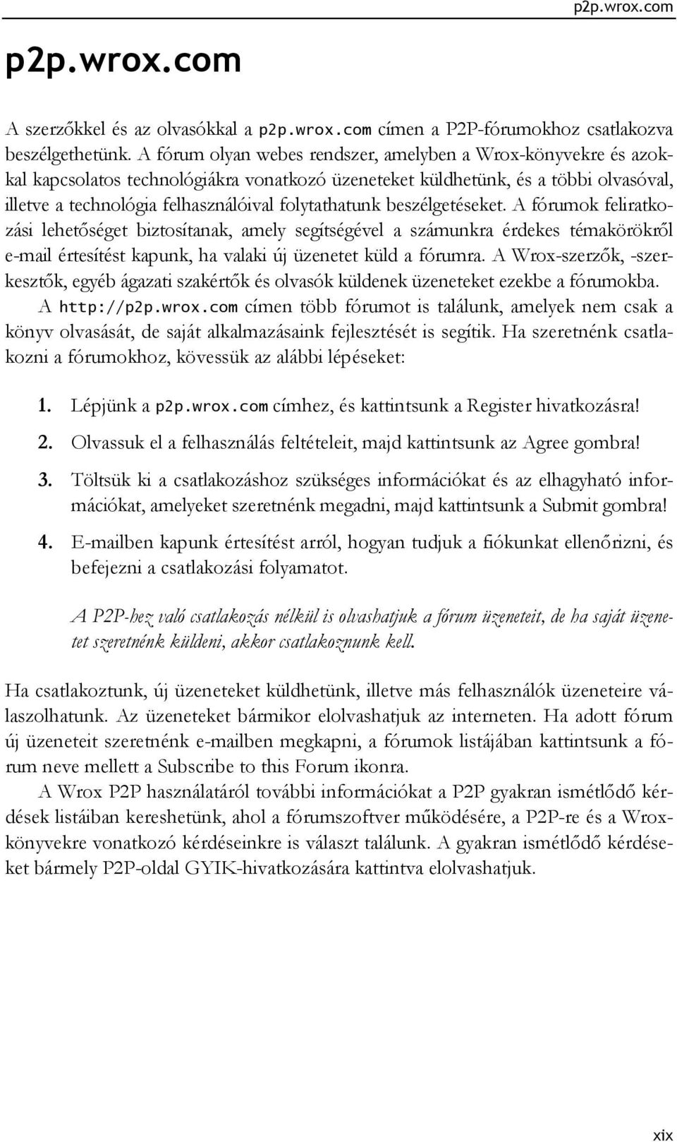 folytathatunk beszélgetéseket. A fórumok feliratkozási lehetőséget biztosítanak, amely segítségével a számunkra érdekes témakörökről e-mail értesítést kapunk, ha valaki új üzenetet küld a fórumra.