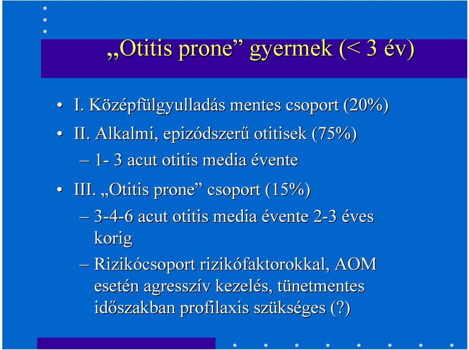 Otitis prone csoport (15%) 3-4-66 acut otitis media évente 2-32 éves korig Rizikócsoport