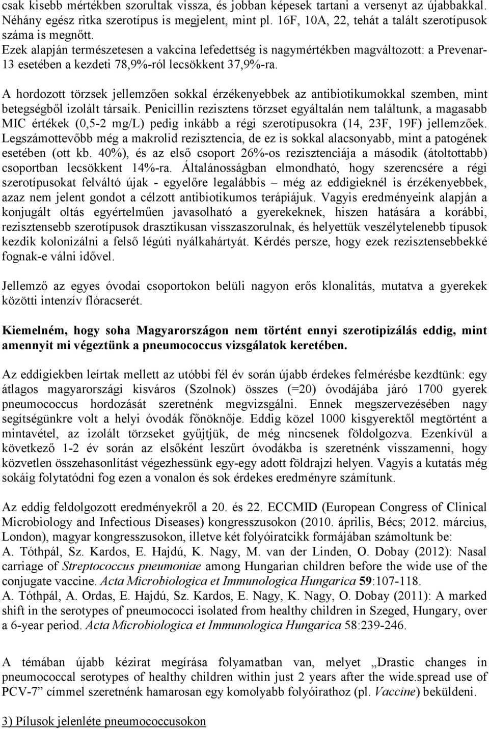 Ezek alapján természetesen a vakcina lefedettség is nagymértékben magváltozott: a Prevenar- 13 esetében a kezdeti 78,9%-ról lecsökkent 37,9%-ra.