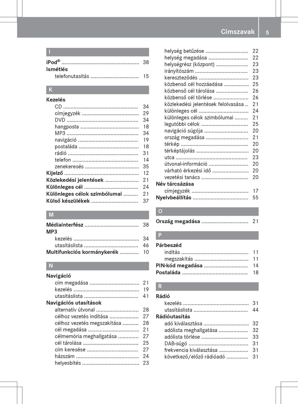 .. 46 Multifunkciós kormánykerék... 10 N Navigáció cím megadása... 21 kezelés... 19 utasításlista... 41 Navigációs utasítások alternatív útvonal... 28 célhoz vezetés indítása.