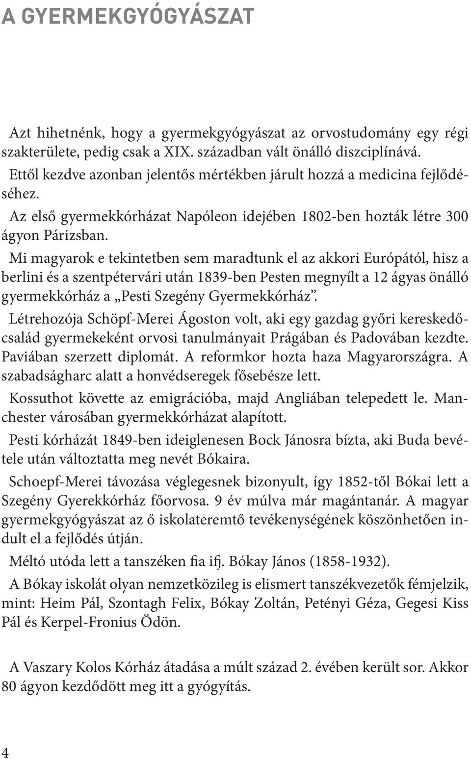 Mi magyarok e tekintetben sem maradtunk el az akkori Európától, hisz a berlini és a szentpétervári után 1839-ben Pesten megnyílt a 12 ágyas önálló gyermekkórház a Pesti Szegény Gyermekkórház.