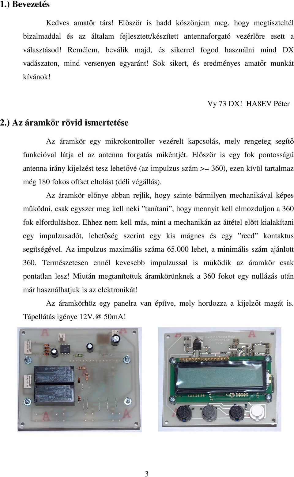 HA8EV Péter Az áramkör egy mikrokontroller vezérelt kapcsolás, mely rengeteg segítı funkcióval látja el az antenna forgatás mikéntjét.