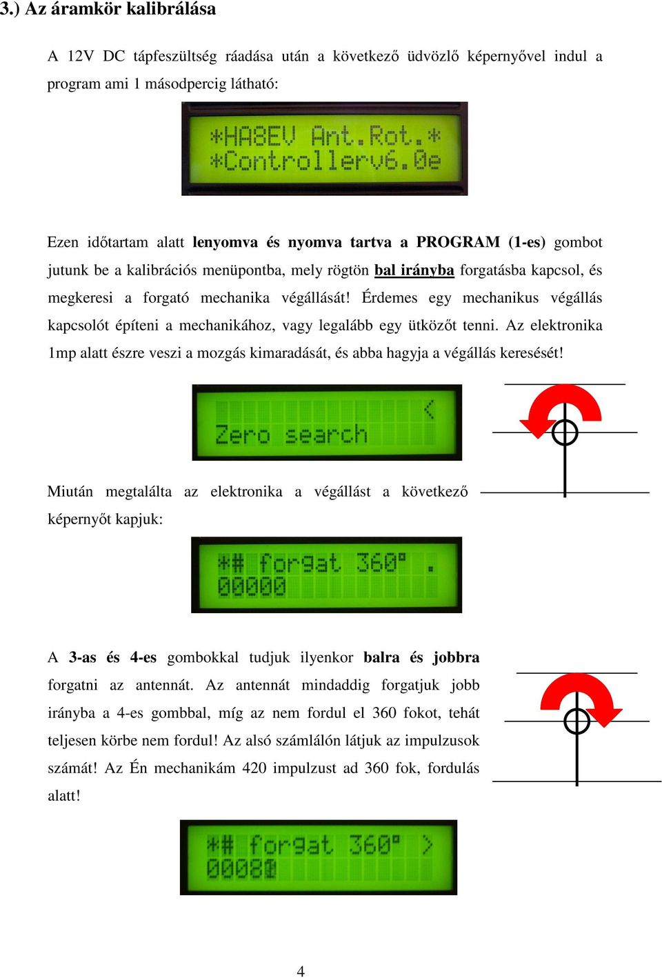 Érdemes egy mechanikus végállás kapcsolót építeni a mechanikához, vagy legalább egy ütközıt tenni. Az elektronika 1mp alatt észre veszi a mozgás kimaradását, és abba hagyja a végállás keresését!