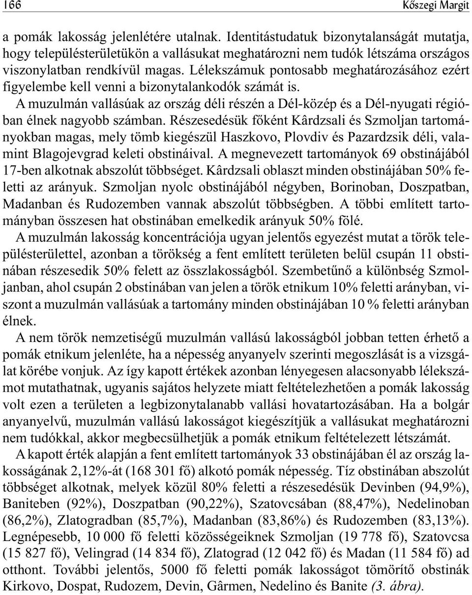 Lélekszámuk pontosabb meghatározásához ezért figyelembe kell venni a bizonytalankodók számát is. A muzulmán vallásúak az ország déli részén a Dél-közép és a Dél-nyugati régióban élnek nagyobb számban.