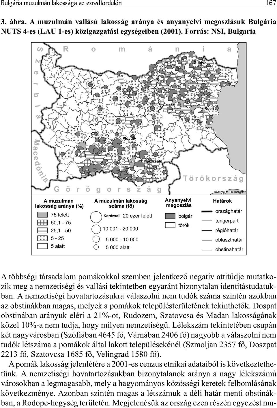 A nemzetiségi hovatartozásukra válaszolni nem tudók száma szintén azokban az obstinákban magas, melyek a pomákok településterületének tekinthetõk.