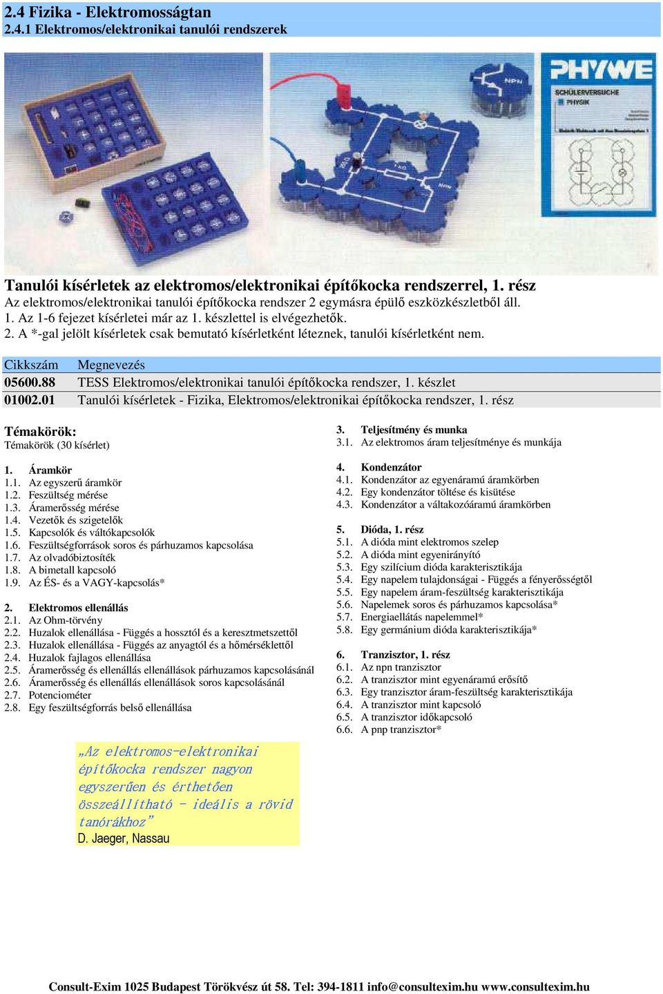 készlet 01002.01 Tanulói kísérletek - Fizika, Elektromos/elektronikai építőkocka rendszer, 1. rész Témakörök: Témakörök (30 kísérlet) 1. Áramkör 1.1. Az egyszerű áramkör 1.2. Feszültség mérése 1.3. Áramerősség mérése 1.