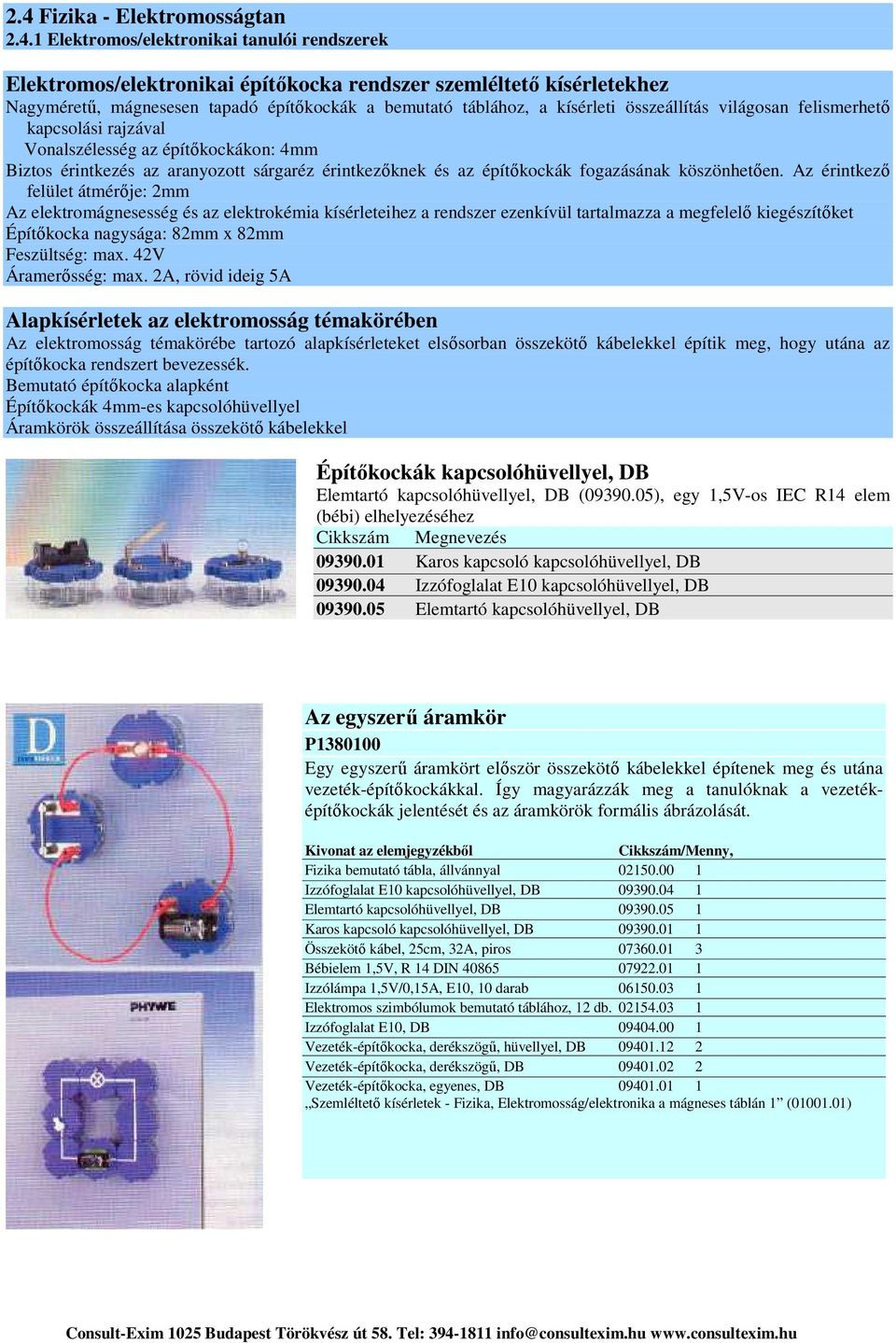 Az érintkező felület átmérője: 2mm Az elektromágnesesség és az elektrokémia kísérleteihez a rendszer ezenkívül tartalmazza a megfelelő kiegészítőket Építőkocka nagysága: 82mm x 82mm Feszültség: max.