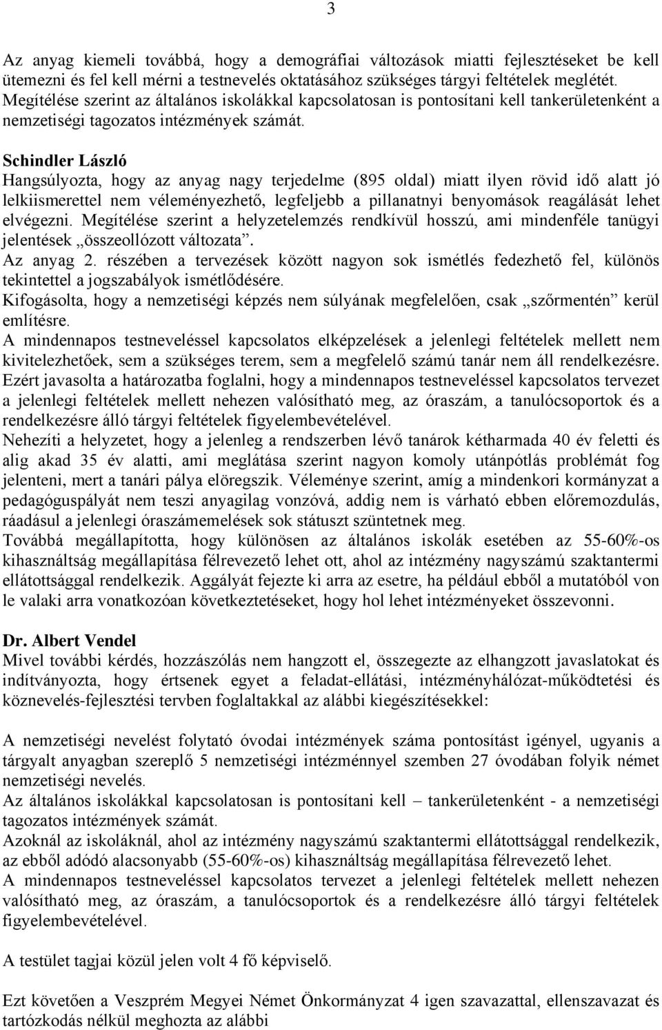 Schindler László Hangsúlyozta, hogy az anyag nagy terjedelme (895 oldal) miatt ilyen rövid idő alatt jó lelkiismerettel nem véleményezhető, legfeljebb a pillanatnyi benyomások reagálását lehet