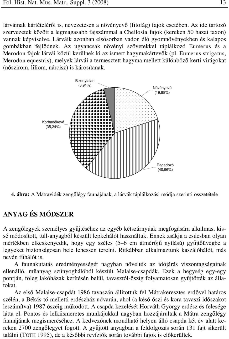 Lárváik azonban elsősorban vadon élő gyomnövényekben és kalapos gombákban fejlődnek.