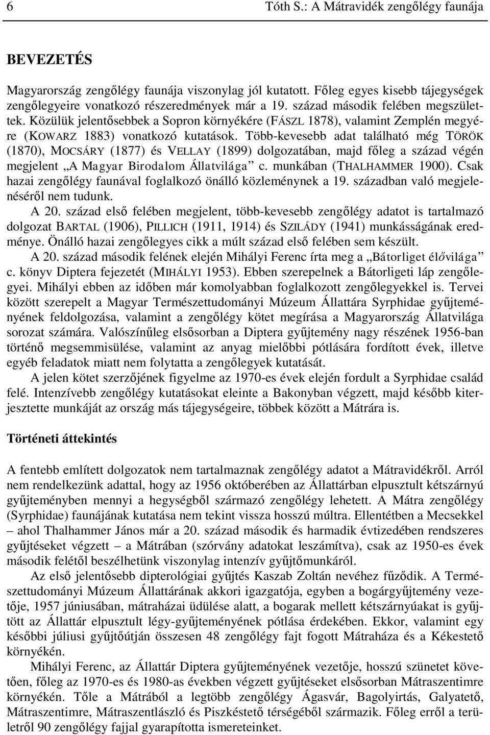 Több-kevesebb adat található még TÖRÖK (1870), MOCSÁRY (1877) és VELLAY (1899) dolgozatában, majd főleg a század végén megjelent A Magyar Birodalom Állatvilága c. munkában (THALHAMMER 1900).